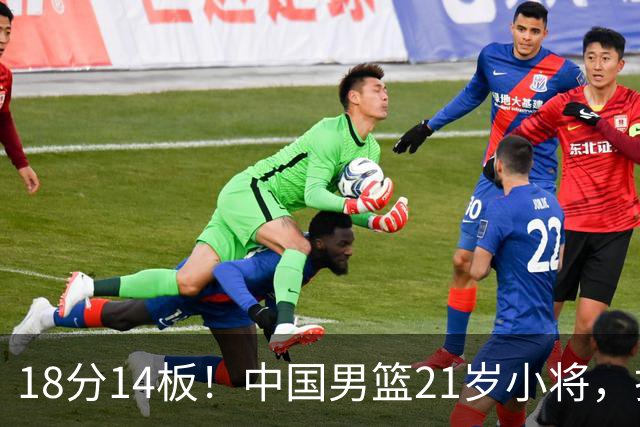 18分14板！中国男篮21岁小将，打出巨星水平 球迷：真厉害